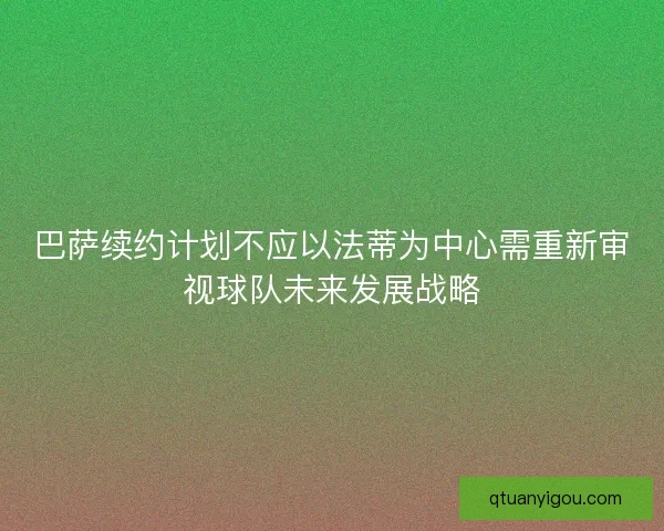 巴萨续约计划不应以法蒂为中心需重新审视球队未来发展战略