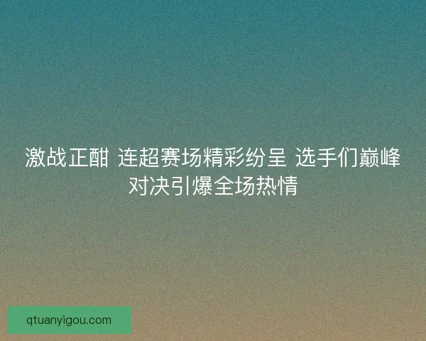激战正酣 连超赛场精彩纷呈 选手们巅峰对决引爆全场热情