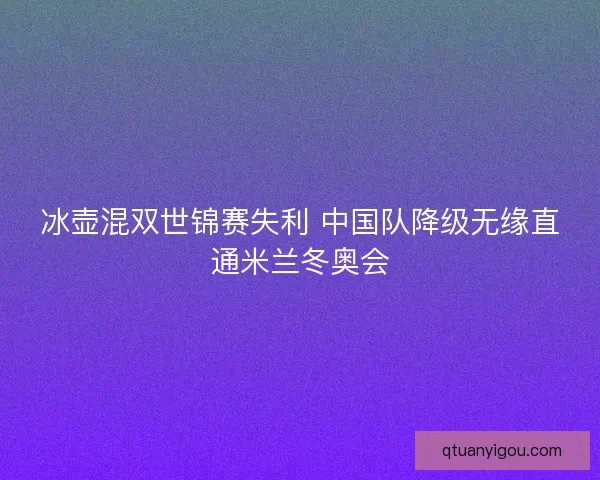 冰壶混双世锦赛失利 中国队降级无缘直通米兰冬奥会