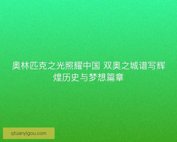 奥林匹克之光照耀中国 双奥之城谱写辉煌历史与梦想篇章
